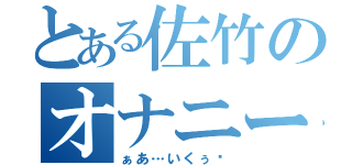 とある佐竹のオナニー生活（ぁあ…いくぅ♥）