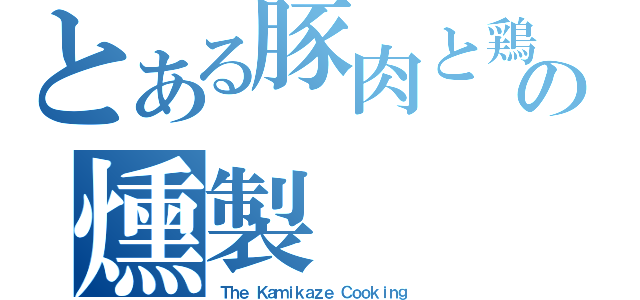 とある豚肉と鶏肉の燻製（Ｔｈｅ Ｋａｍｉｋａｚｅ Ｃｏｏｋｉｎｇ）