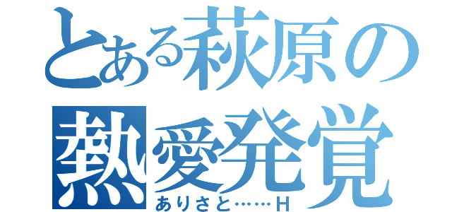 とある萩原の熱愛発覚騒動（ありさと……Ｈ）