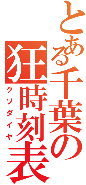 とある千葉の狂時刻表（クソダイヤ）