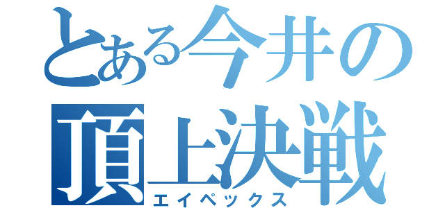 とある今井の頂上決戦（エイペックス）