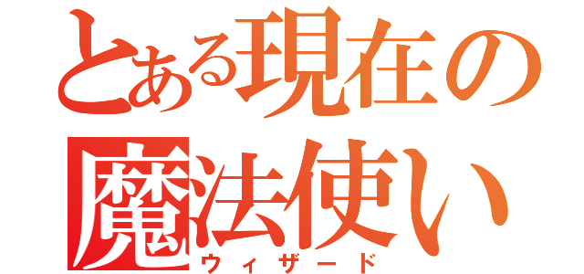 とある現在の魔法使い（ウィザード）