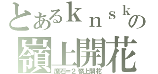 とあるｋｎｓｋの嶺上開花（魔石＝２嶺上開花）