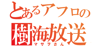 とあるアフロの樹海放送（マサヲさん）