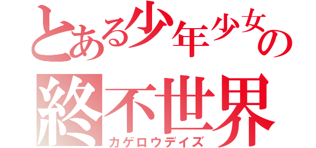 とある少年少女の終不世界（カゲロウデイズ）