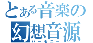 とある音楽の幻想音源（ハーモニー）