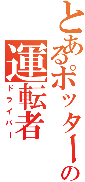 とあるポッターの運転者Ⅱ（ドライバー）