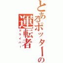 とあるポッターの運転者Ⅱ（ドライバー）