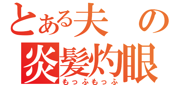 とある夫の炎髪灼眼（もっふもっふ）