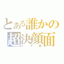 とある誰かの超決顔面（ドヤ顔）