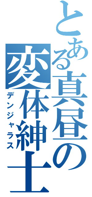 とある真昼の変体紳士（デンジャラス）