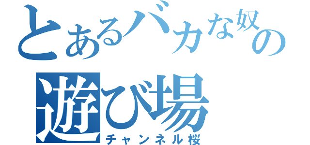 とあるバカな奴の遊び場（チャンネル桜）