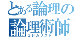 とある論理の論理術師（ロジカリスト）