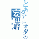 とあるアニオタの妄想癖（腐女子）