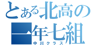 とある北高の一年七組（中川クラス）