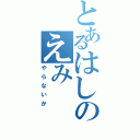 とあるはしのえみ（やらないか）