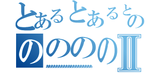 とあるとあるとあるとあるとあるののののののののののののののののののののののののののののⅡ（あああああああああああああああああああ）