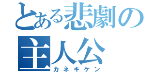 とある悲劇の主人公（カネキケン）