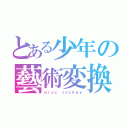 とある少年の藝術変換（ｄｉｓｃ ｊｏｃｋｅｙ）