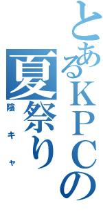 とあるＫＰＣの夏祭り（陰キャ）