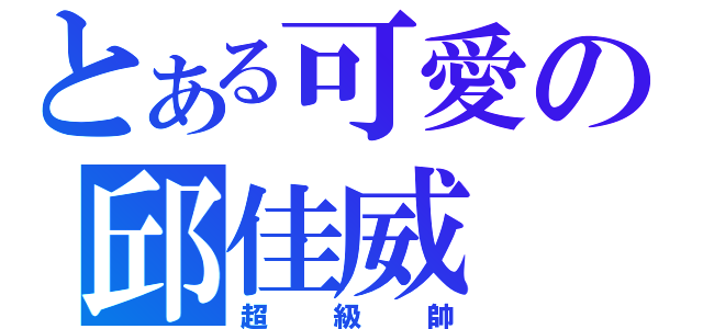 とある可愛の邱佳威（超級帥）