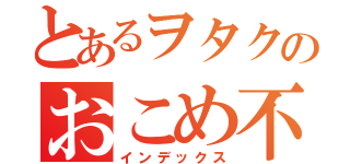 とあるヲタクのおこめ不足（インデックス）