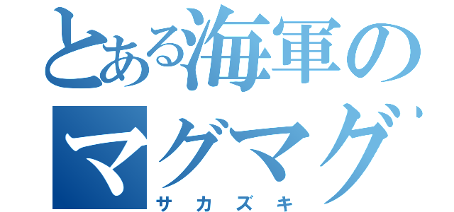 とある海軍のマグマグ（サカズキ）