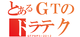 とあるＧＴのドラテク（ＧＴアカデミー２０１２）