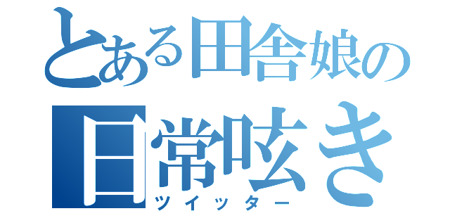 とある田舎娘の日常呟き（ツイッター）