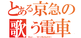 とある京急の歌う電車（プシュー．．．ファーソラシドレミファー）