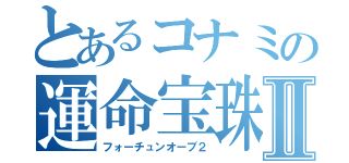 とあるコナミの運命宝珠Ⅱ（フォーチュンオーブ２）