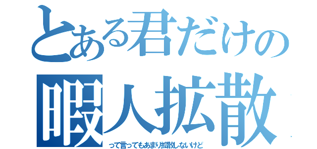 とある君だけの暇人拡散屋（って言ってもあまり拡散しないけど）