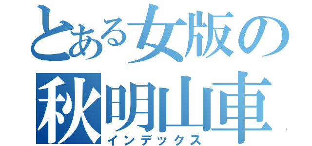 とある女版の秋明山車神（インデックス）