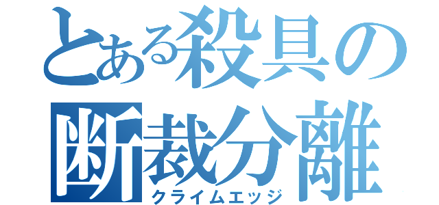 とある殺具の断裁分離（クライムエッジ）