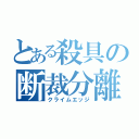 とある殺具の断裁分離（クライムエッジ）