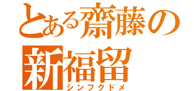 とある齋藤の新福留（シンフクドメ）