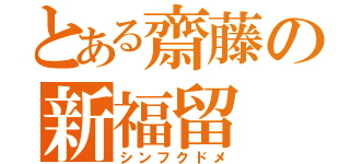 とある齋藤の新福留（シンフクドメ）