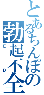 とあるちんぽの勃起不全（Ｅ    Ｄ）