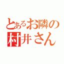 とあるお隣の村井さん（）