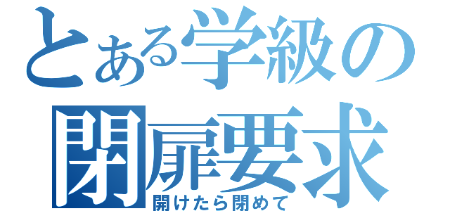 とある学級の閉扉要求（開けたら閉めて）