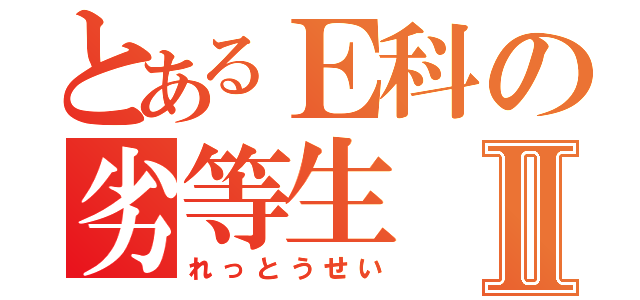 とあるＥ科の劣等生Ⅱ（れっとうせい）