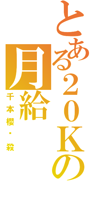 とある２０Ｋの月給（千本櫻絕殺）