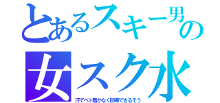 とあるスキー男の女スク水（汗でベト着かなく防寒できるそう）