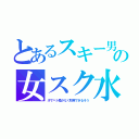 とあるスキー男の女スク水（汗でベト着かなく防寒できるそう）