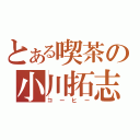 とある喫茶の小川拓志（コーヒー）