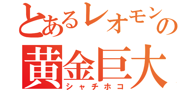 とあるレオモンの黄金巨大鯱（シャチホコ）