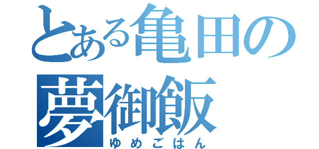 とある亀田の夢御飯（ゆめごはん）