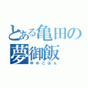 とある亀田の夢御飯（ゆめごはん）