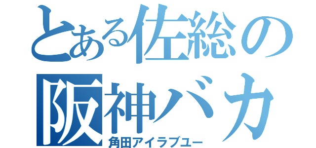 とある佐総の阪神バカ（角田アイラブユー）