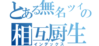 とある無名ツイッタラーの相互厨生活（インデックス）